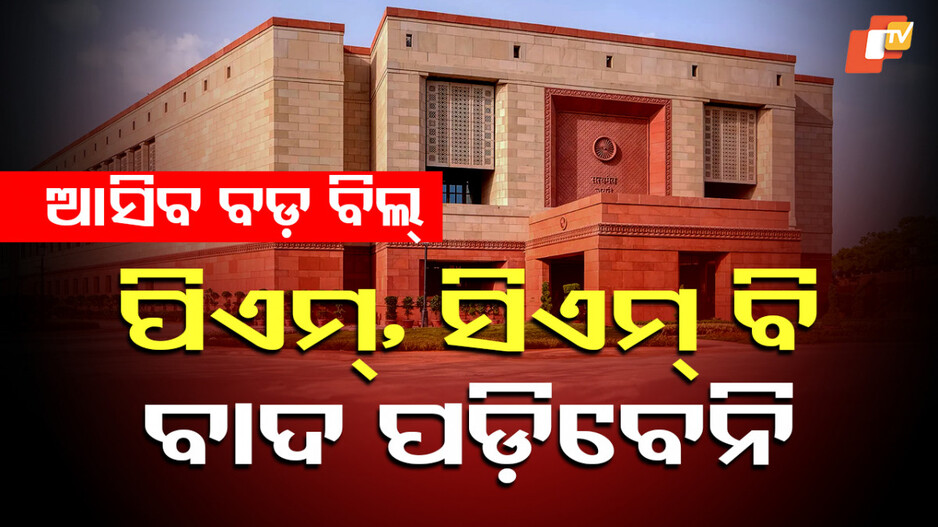 bills-to-remove-pm,-cm:-ସଂସଦରେ-ଆସିବ-ବଡ଼-ବିଲ୍;-ପ୍ରଧାନମନ୍ତ୍ରୀ,-ମୁଖ୍ୟମନ୍ତ୍ରୀ-ଓ-ମନ୍ତ୍ରୀ-ବି-ବାଦ-ପଡ଼ିବେନି,-ଜାଣନ୍ତୁ-କ’ଣ