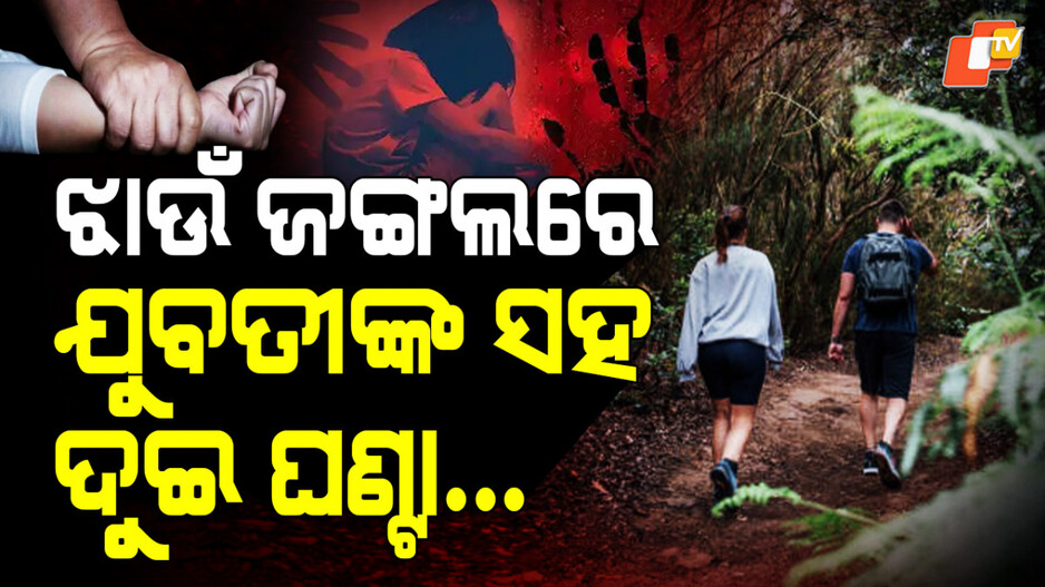 gang-rape:-ଝାଉଁ-ଜଙ୍ଗଲରେ-ଯୁବତୀଙ୍କ-ସହ-ଦୁଇ-ଘଣ୍ଟା…