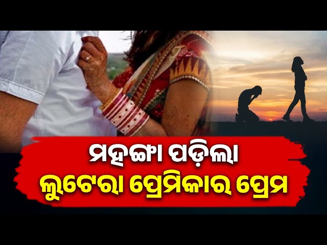 ବିବାହ-ସ୍ବପ୍ନ-ଦେଖାଇ-ପ୍ରେମିକର-ବିଶ୍ବାସ-ଭାଙ୍ଗିଲା-ପ୍ରେମିକା,-ଲୁଟିନେଲା-ସର୍ବସ୍ବ-||-knews-odisha