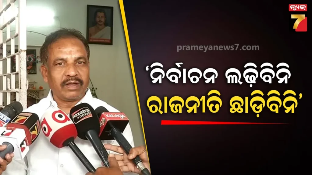 ରାଜନୀତି-ଛାଡ଼ିବି-ବୋଲି-ମନ-କେବେ-କହିନି,-ନିର୍ବାଚନ-ଲଢ଼ିବା-ପାଇଁ-ମୋର-ଇଚ୍ଛା-ନାହିଁ