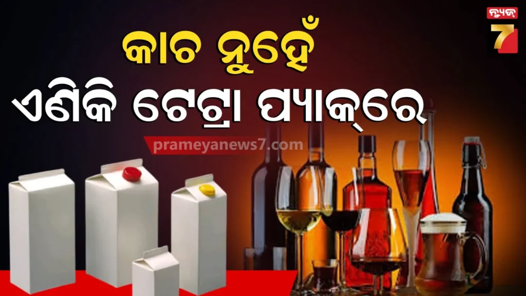 କାଚ-ବୋତଲ-ପରିବର୍ତ୍ତେ-ଟେଟ୍ରା-ପ୍ୟାକ୍‌ରେ-ମିଳିବ-ମଦ,-ମନ୍ତ୍ରୀ-କହିଲେ-ପରିବେଶ-ସୁରକ୍ଷା-ପାଇଁ-ଅନୁକୂଳ